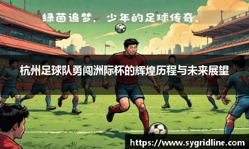 杭州足球队勇闯洲际杯的辉煌历程与未来展望