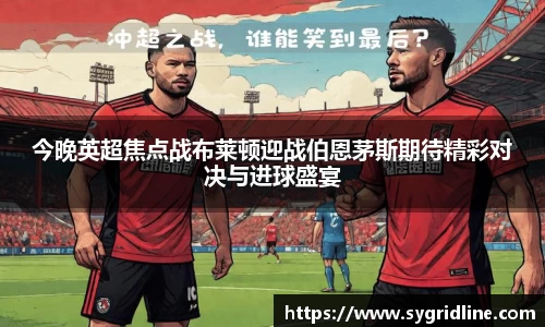 今晚英超焦点战布莱顿迎战伯恩茅斯期待精彩对决与进球盛宴